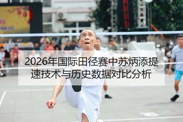 2026年国际田径赛中苏炳添提速技术与历史数据对比分析