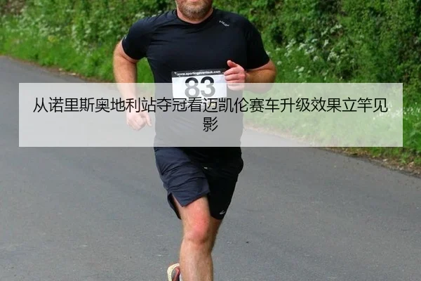 从诺里斯奥地利站夺冠看迈凯伦赛车升级效果立竿见影