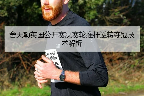 舍夫勒英国公开赛决赛轮推杆逆转夺冠技术解析