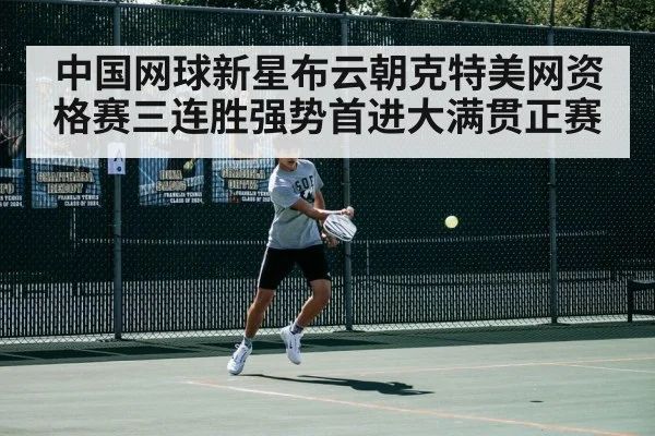 中国网球新星布云朝克特美网资格赛三连胜强势首进大满贯正赛