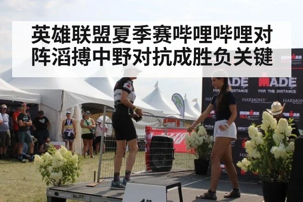 英雄联盟夏季赛哔哩哔哩对阵滔搏中野对抗成胜负关键