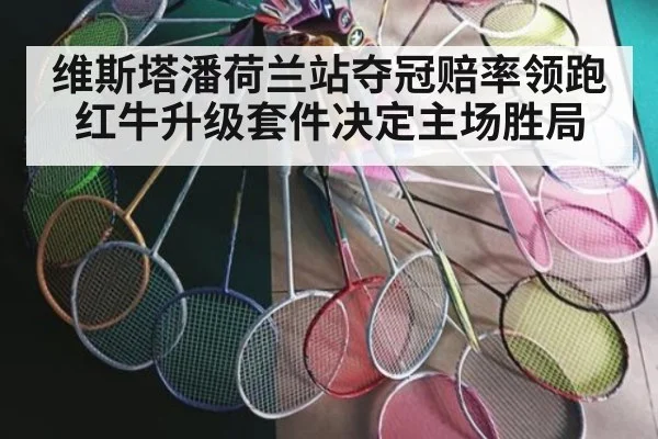 维斯塔潘荷兰站夺冠赔率领跑 红牛升级套件决定主场胜局