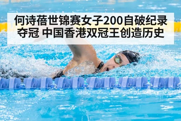 何诗蓓世锦赛女子200自破纪录夺冠 中国香港双冠王创造历史