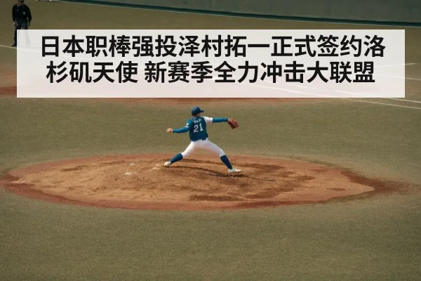日本职棒强投泽村拓一正式签约洛杉矶天使 新赛季全力冲击大联盟