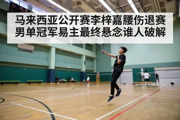 马来西亚公开赛李梓嘉腰伤退赛男单冠军易主最终悬念谁人破解